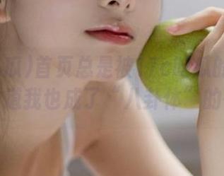 首页总是被17c吃瓜的爆料霸占，难道我也成了“八卦体”的一员？