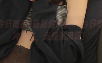 最新爆料从51今日吃瓜直冲心底，光怪陆离啊！