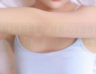 今日吃瓜，这些iOS操作让八卦比西瓜还鲜！51吃瓜这招厉害！