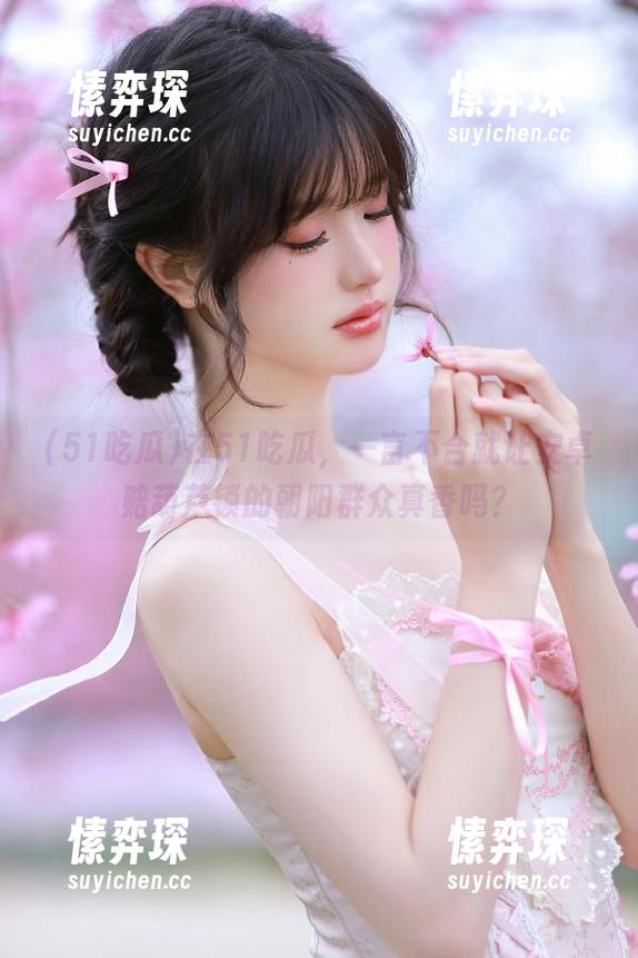 在51吃瓜，一言不合就让安卓赔葫芦锁的朝阳群众真香吗？-愫弈琛