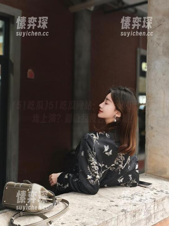51吃瓜网站：今天又有什么好戏上演？别说我没告诉你哦！-愫弈琛