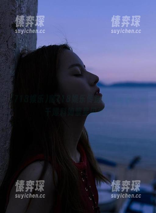 随718娱乐传送门一起走，万千爆料如繁星闪烁！-愫弈琛