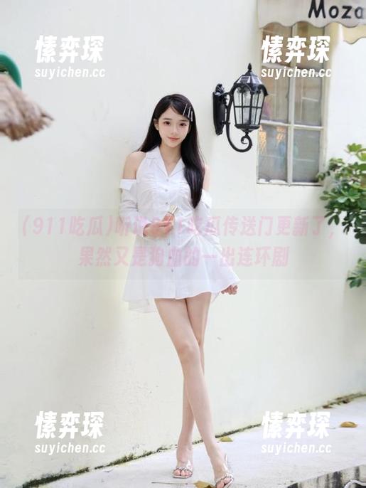 听说911吃瓜传送门更新了，果然又是狗血的一出连环剧-愫弈琛