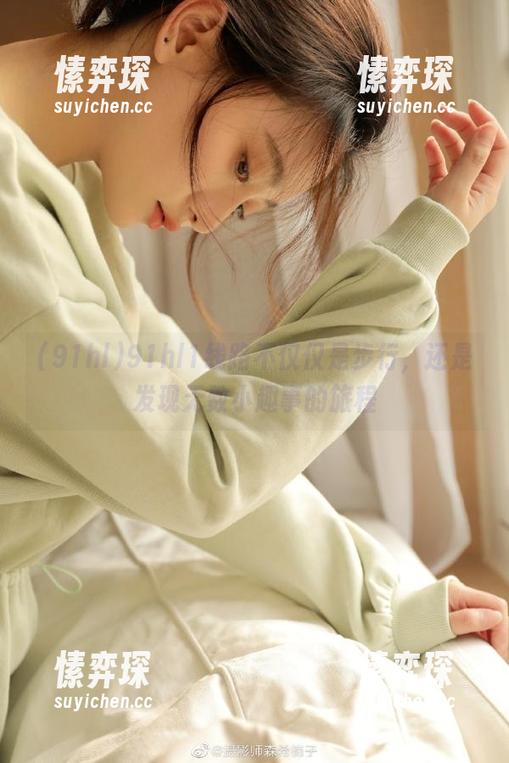91hl1线路不仅仅是步行，还是发现无数小趣事的旅程-愫弈琛