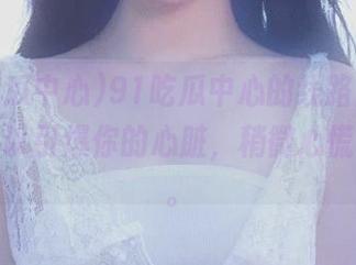 91吃瓜中心的线路图，分分钟可以引爆你的心脏，稍微心慌了一下。