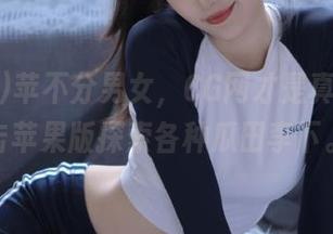 苹不分男女，CG网才是真理！点击苹果版探索各种瓜田李下。
