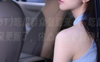 吃瓜群众看过来，“吃瓜51”又更新了，内心有点小激动！