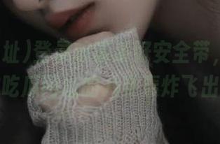 登录前请系好安全带，不然你会被吃瓜网址的八卦轰炸飞出去！