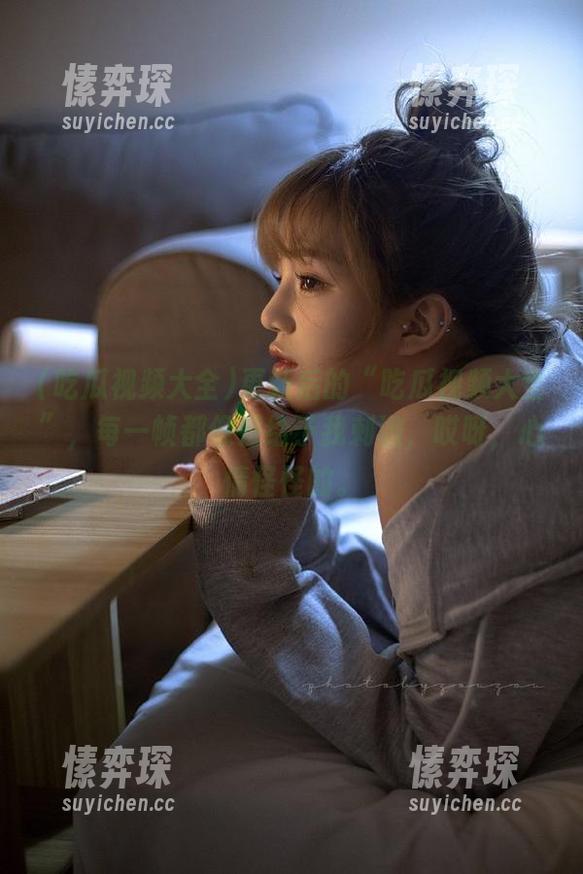 更新后的“吃瓜视频大全”，每一帧都像是给予我刺激，哎呀，心情怪怪的。-愫弈琛