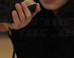 想要追踪“我要吃瓜”直达的这10条隐秘“小道消息”，准备好了吗？