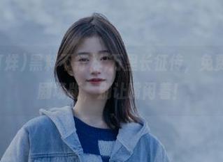 黑料不打烊,万里长征传，免费给你吃瓜剧场版，别让嘴闲着！