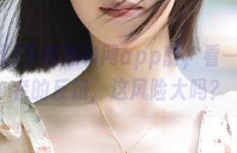 下载黑料网app前，看一眼观看者的反馈，这风险大吗？